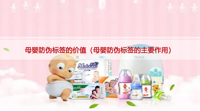 母嬰防偽標(biāo)簽的價值（母嬰防偽標(biāo)簽的主要作用）