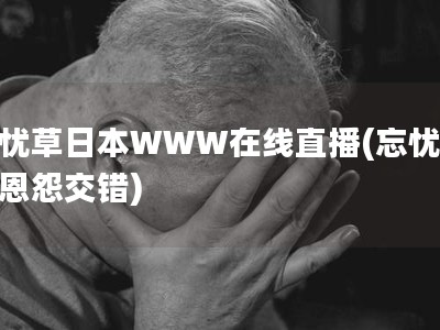忘憂草日本W(wǎng)WW在線直播(忘憂草：恩怨交錯(cuò))
