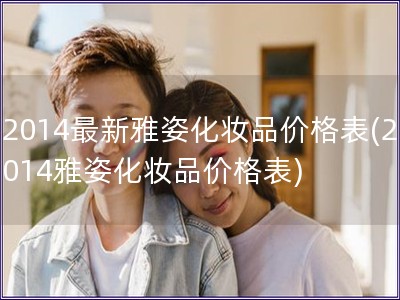 2014最新雅姿化妝品價(jià)格表(2014雅姿化妝品價(jià)格表)