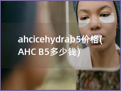 ahcicehydrab5價(jià)格(AHC B5多少錢(qián))