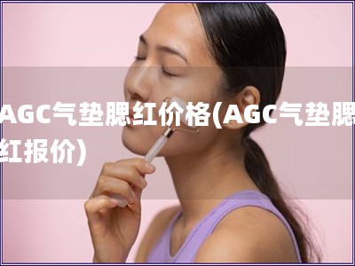 AGC氣墊腮紅價(jià)格(AGC氣墊腮紅報(bào)價(jià))