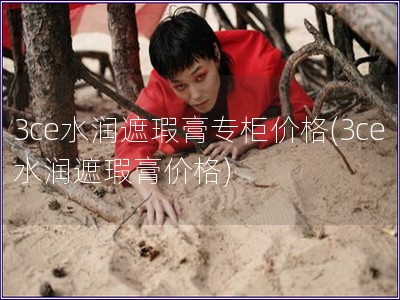 3ce水潤(rùn)遮瑕膏專柜價(jià)格(3ce水潤(rùn)遮瑕膏價(jià)格)