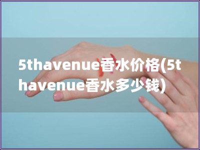 5thavenue香水價格(5thavenue香水多