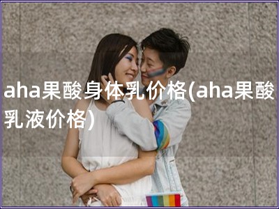 aha果酸身體乳價格(aha果酸乳液價格)