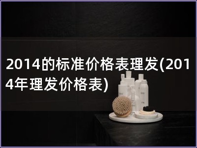 2014的標準價格表理發(2014年理發價格表)