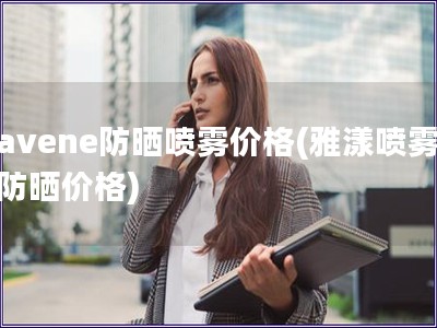 avene防曬噴霧價格(雅漾噴霧防曬價格) avene防曬噴霧價格(雅漾噴霧防曬價格)