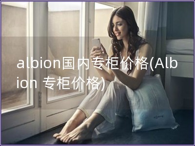 albion國內專柜價格(Albion 專柜價格)