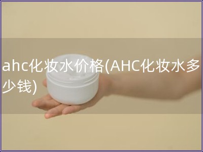 ahc化妝水價格(AHC化妝水多少錢)