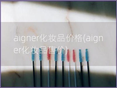 aigner化妝品價(jià)格(aigner化妝品售價(jià))
