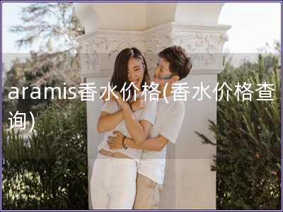 aramis香水價格(香水價格查詢)