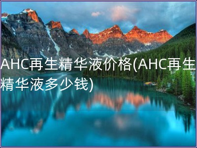 AHC再生精華液價格(AHC再生精華液多少錢)