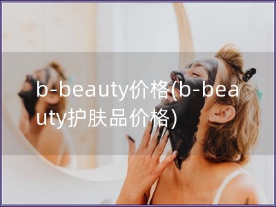 b-beauty價格(b-beauty護膚品價格)