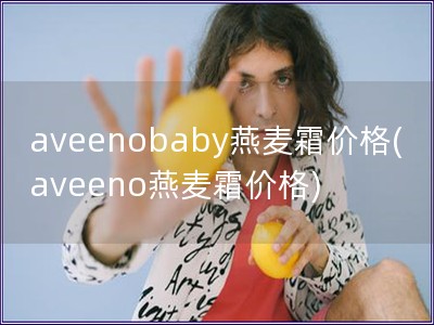 aveenobaby燕麥霜價(jià)格(aveeno燕麥霜價(jià)