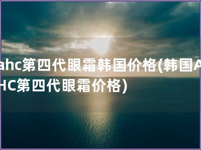 ahc第四代眼霜韓國價格(韓國AHC第四代眼霜價格)