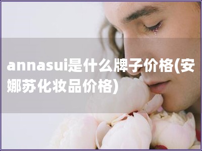 annasui是什么牌子價格(安娜蘇化妝品價格)
