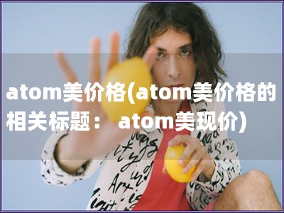 atom美價格(atom美價格的相關標題： atom美現價)