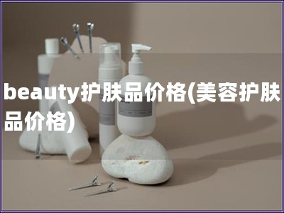 beauty護(hù)膚品價(jià)格(美容護(hù)膚品價(jià)格)