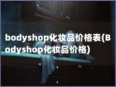 bodyshop化妝品價格表(Bodyshop化妝品價格)