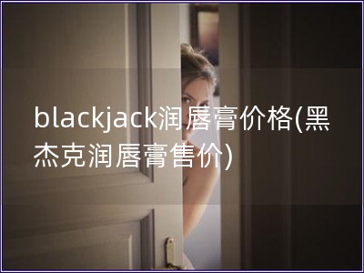 blackjack潤唇膏價格(黑杰克潤唇膏售價)
