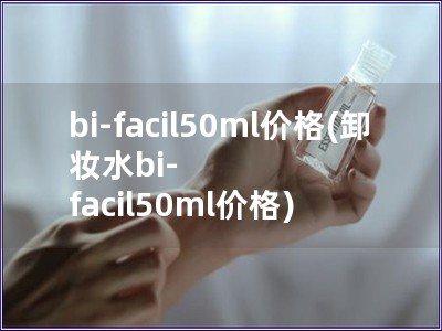 bi-facil50ml價格(卸妝水bi-facil50ml價格)