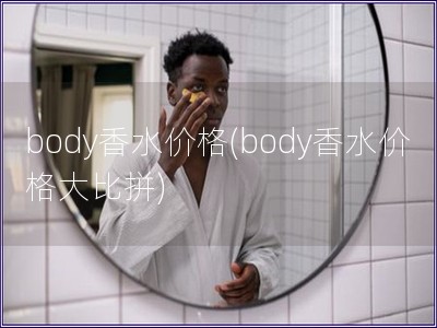 body香水價格(body香水價格大比拼)