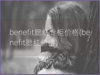 benefit腮紅專柜價格(benefit腮紅價格)