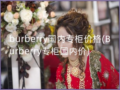 burberry國內專柜價格(Burberry專柜國內價)