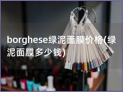 borghese綠泥面膜價格(綠泥面膜多少錢)