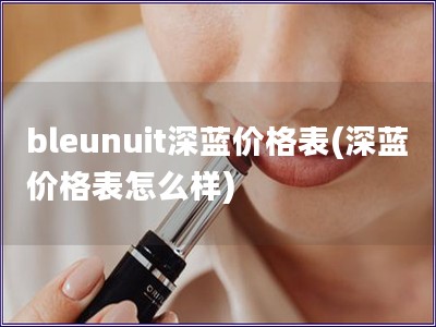 bleunuit深藍(lán)價格表(深藍(lán)價格表怎么樣)