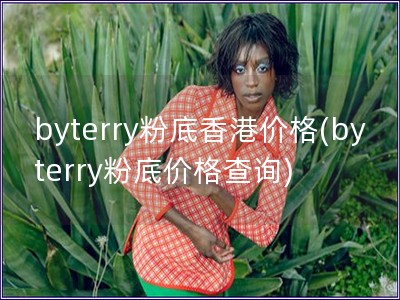 byterry粉底香港價格(byterry粉底價格查詢)