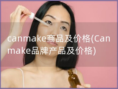 canmake商品及價格(Canmake品牌產品及價格)