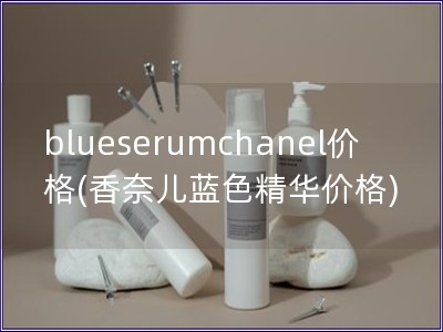 blueserumchanel價格(香奈兒藍色精華價格)