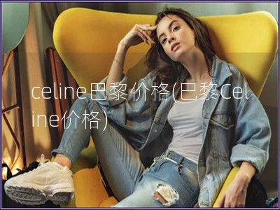 celine巴黎價格(巴黎Celine價格)