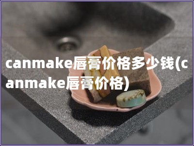 canmake唇膏價格多少錢(canmake唇膏價格