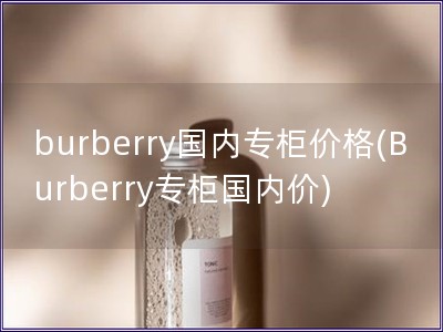 burberry國內專柜價格(Burberry專柜國