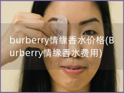 burberry情緣香水價格(Burberry情緣香水費用)