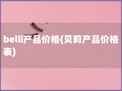 belli產(chǎn)品價格(貝莉產(chǎn)品價格表)