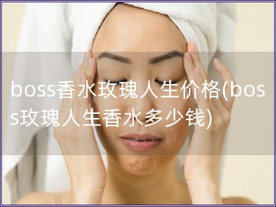 boss香水玫瑰人生價格(boss玫瑰人生香水多少錢