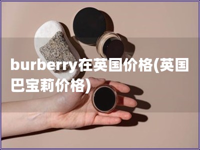 burberry在英國價格(英國巴寶莉價格)