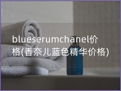 blueserumchanel價格(香奈兒藍色精華價