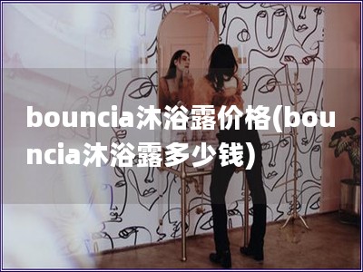 bouncia沐浴露價格(bouncia沐浴露多少錢)