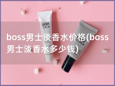 boss男士淡香水價格(boss男士淡香水多少錢) boss男士淡香水價格(boss男士淡香水多少錢)