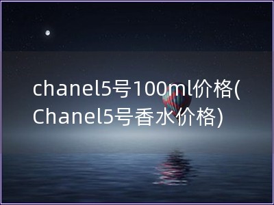 chanel5號100ml價格(Chanel5號香水