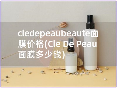 cledepeaubeaute面膜價格(Cle De Peau 面膜多少錢)