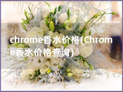 chrome香水價(jià)格(Chrome香水價(jià)格查詢)