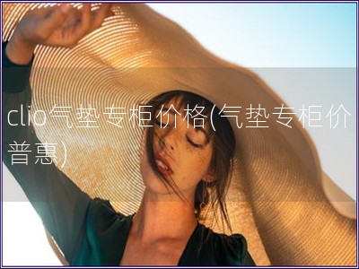 clio氣墊專柜價格(氣墊專柜價普惠)