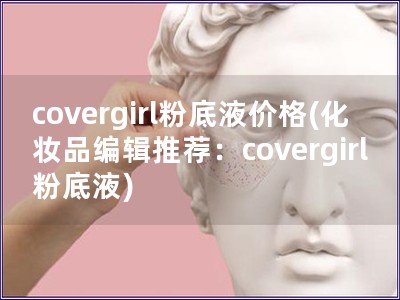 covergirl粉底液價格(化妝品編輯推薦：covergirl粉底液)