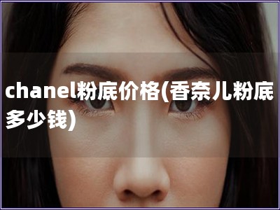 chanel粉底價格(香奈兒粉底多少錢)