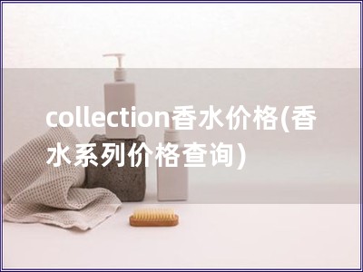 collection香水價格(香水系列價格查詢) collection香水價格(香水系列價格查詢)