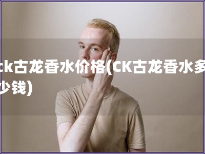 ck古龍香水價格(CK古龍香水多少錢)